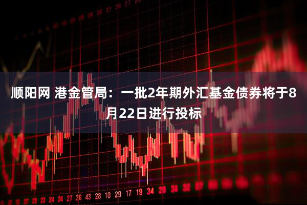 顺阳网 港金管局：一批2年期外汇基金债券将于8月22日进行投标