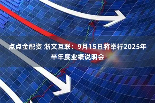 点点金配资 浙文互联：9月15日将举行2025年半年度业绩说明会