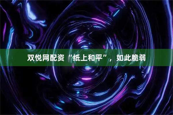 双悦网配资 “纸上和平”，如此脆弱