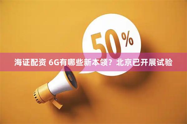 海证配资 6G有哪些新本领？北京已开展试验