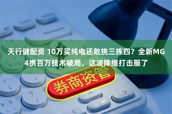 天行健配资 10万买纯电还敢挑三拣四？全新MG4携百万技术破局，这波降维打击服了