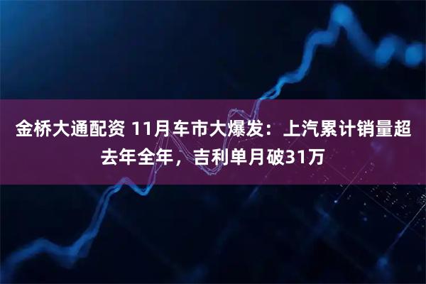 金桥大通配资 11月车市大爆发：上汽累计销量超去年全年，吉利单月破31万