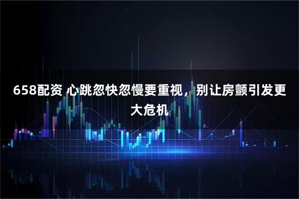 658配资 心跳忽快忽慢要重视，别让房颤引发更大危机